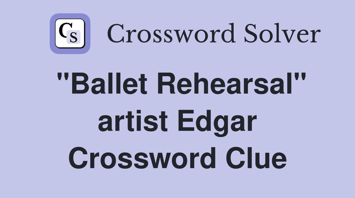 "Ballet Rehearsal" artist Edgar Crossword Clue