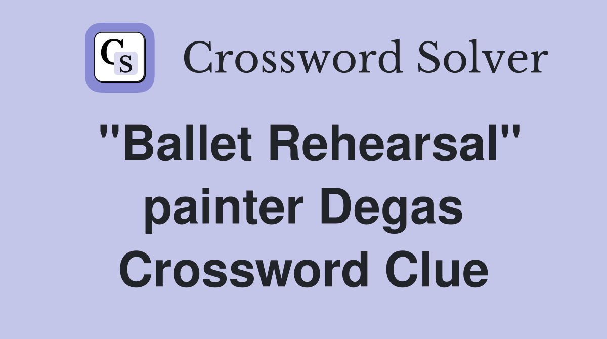 "Ballet Rehearsal" painter Degas Crossword Clue