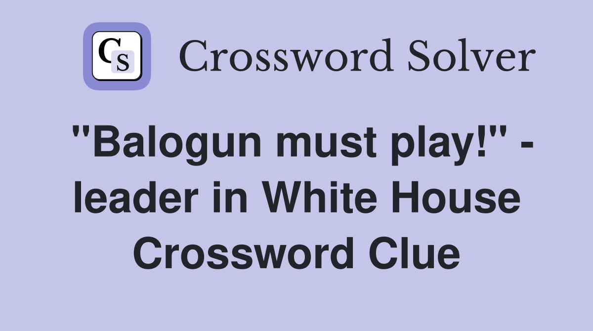 "Balogun must play!" - leader in White House Crossword Clue