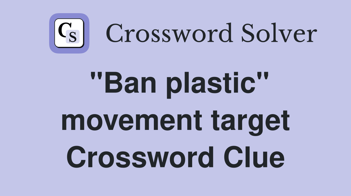 "Ban plastic" movement target Crossword Clue