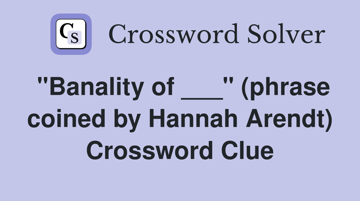 "Banality of ___" (phrase coined by Hannah Arendt) Crossword Clue