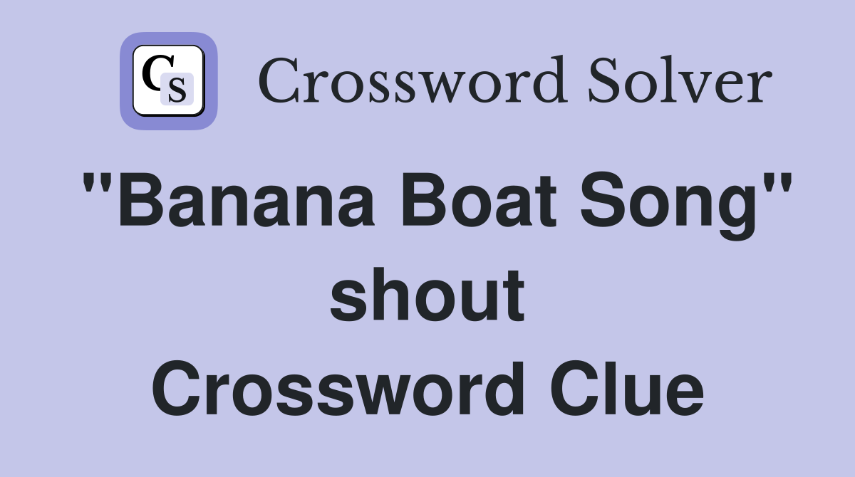 "Banana Boat Song" shout Crossword Clue