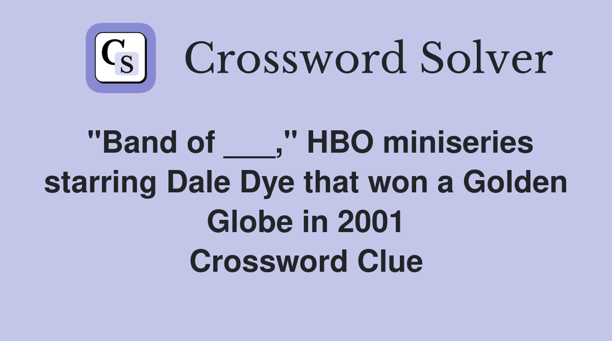 "Band of ___," HBO miniseries starring Dale Dye that won a Golden Globe in 2001 Crossword Clue