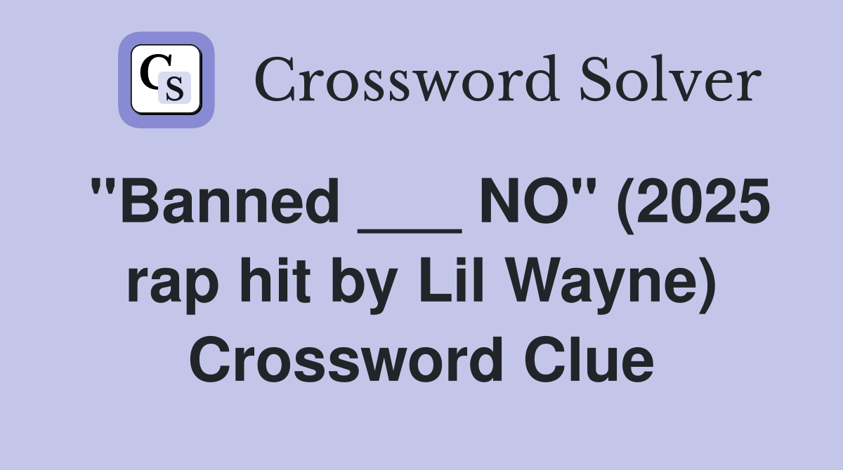 "Banned ___ NO" (2025 rap hit by Lil Wayne) Crossword Clue