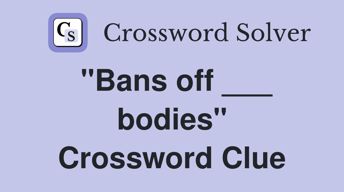 "Bans off ___ bodies" Crossword Clue