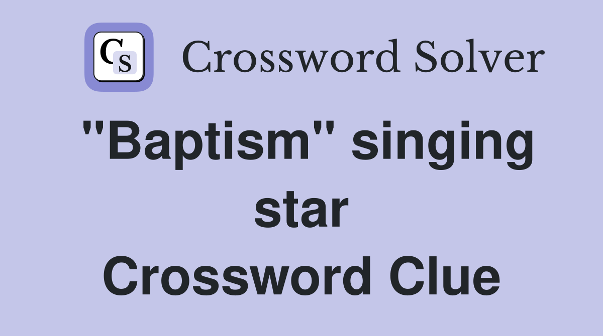 "Baptism" singing star Crossword Clue