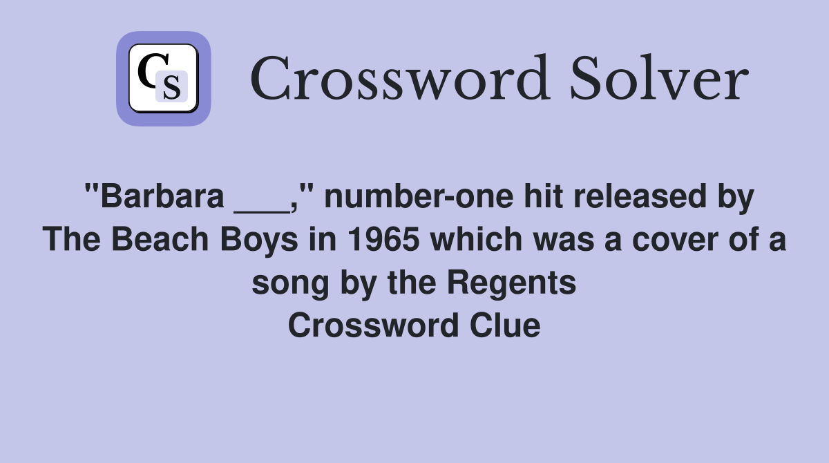 "Barbara ___," number-one hit released by The Beach Boys in 1965 which was a cover of a song by the Regents Crossword Clue