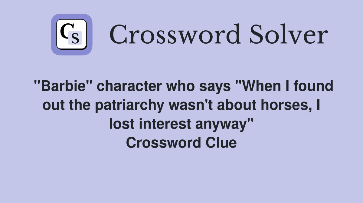 "Barbie" character who says "When I found out the patriarchy wasn't about horses, I lost interest anyway" Crossword Clue