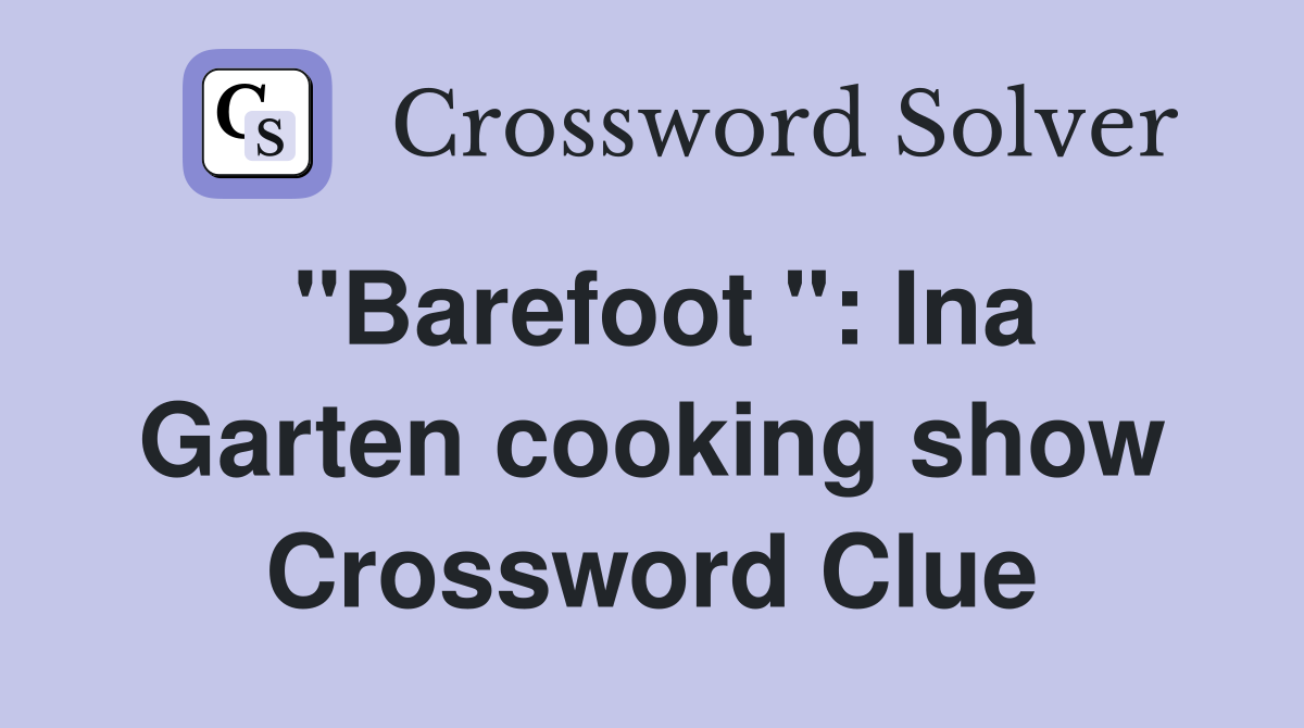 "Barefoot ": Ina Garten cooking show Crossword Clue