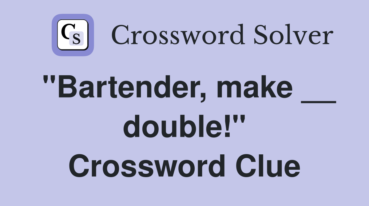 "Bartender, make __ double!" Crossword Clue