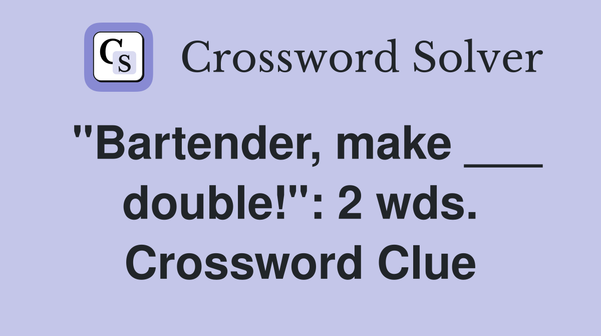"Bartender, make ___ double!": 2 wds. Crossword Clue