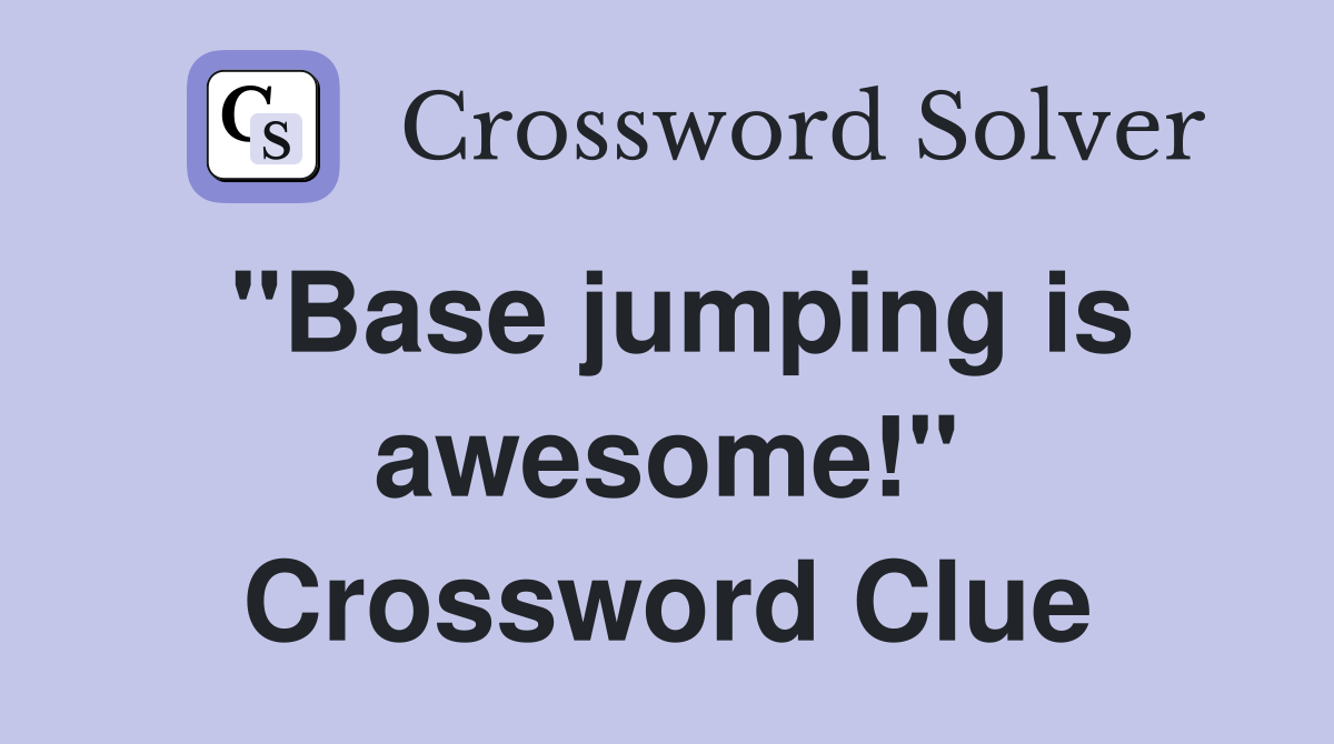 "Base jumping is awesome!" Crossword Clue