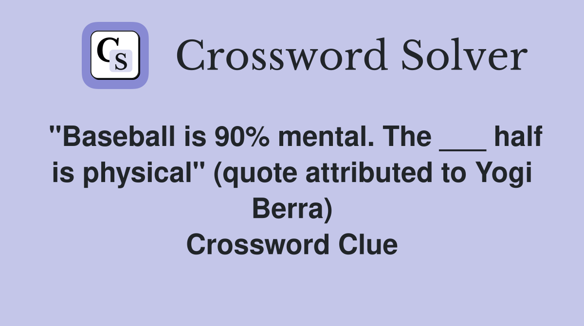 "Baseball is 90% mental. The ___ half is physical" (quote attributed to Yogi Berra) Crossword Clue