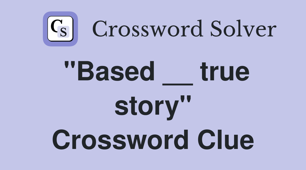 "Based __ true story" Crossword Clue