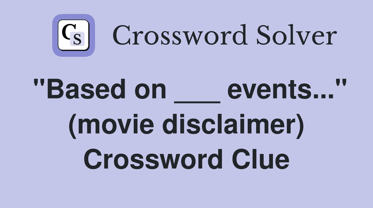 "Based on ___ events..." (movie disclaimer) Crossword Clue