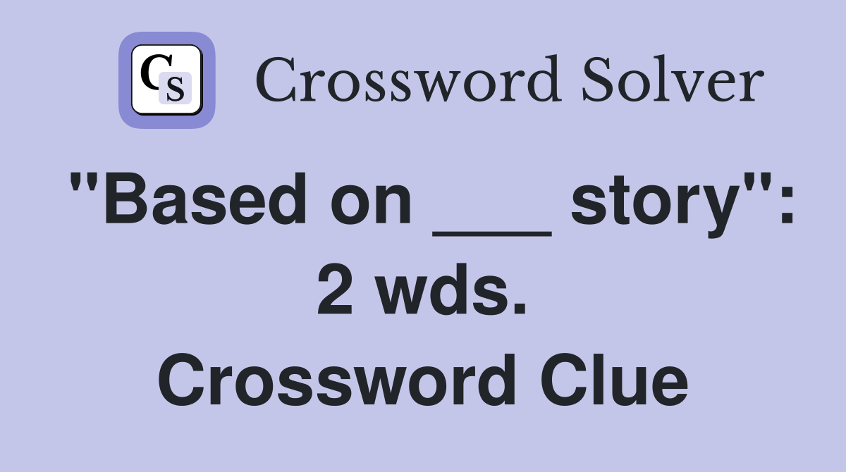 "Based on ___ story": 2 wds. Crossword Clue