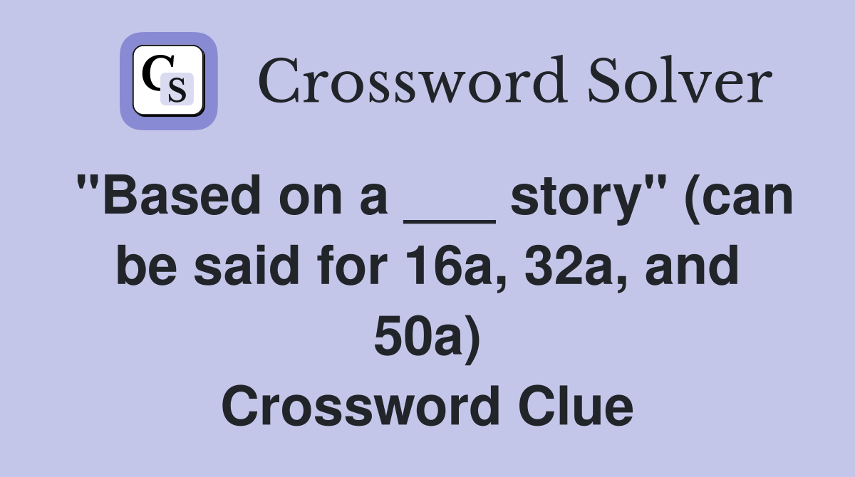 "Based on a ___ story" (can be said for 16a, 32a, and 50a) Crossword Clue