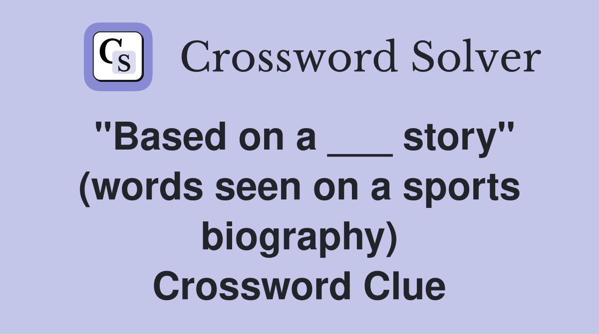 "Based on a ___ story" (words seen on a sports biography) Crossword Clue