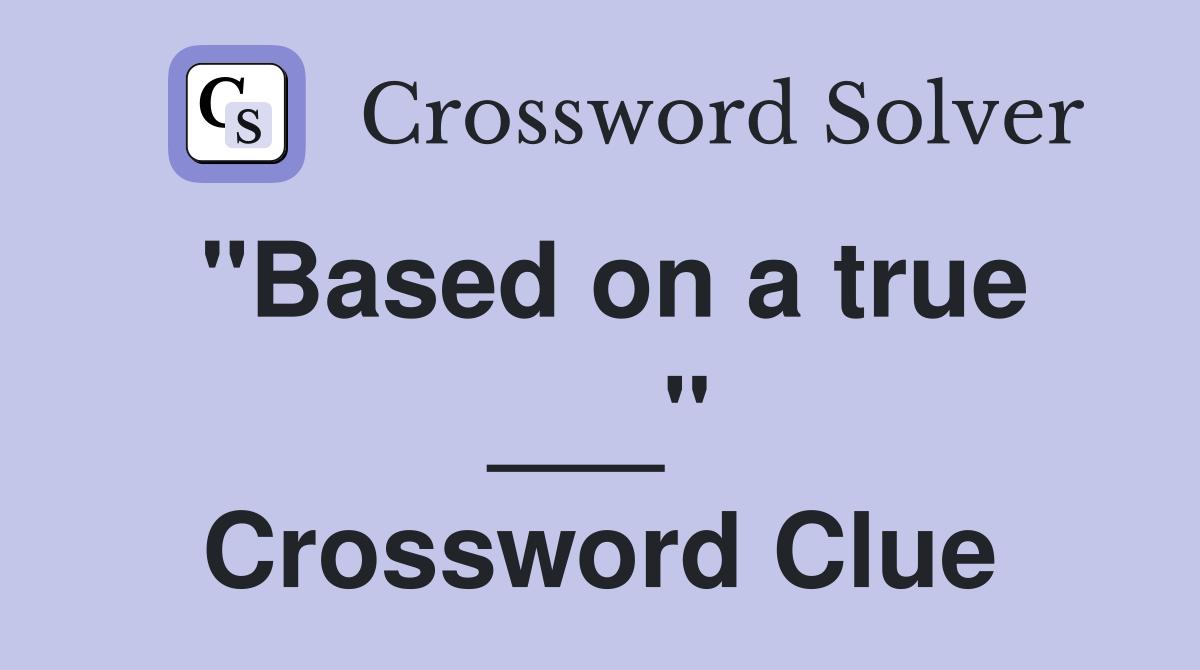 "Based on a true ___" Crossword Clue