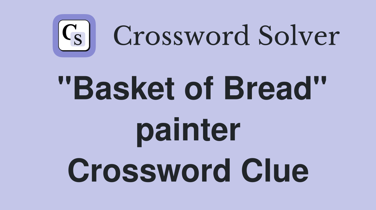 "Basket of Bread" painter Crossword Clue
