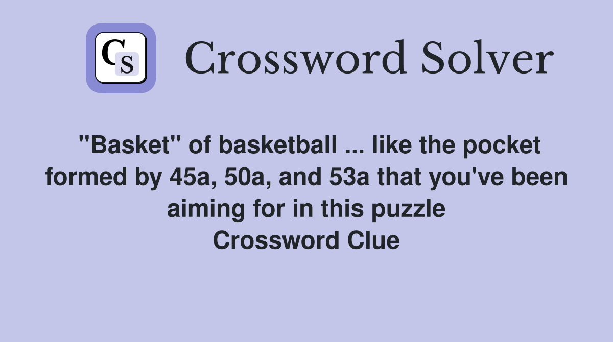 "Basket" of basketball ... like the pocket formed by 45a, 50a, and 53a that you've been aiming for in this puzzle Crossword Clue