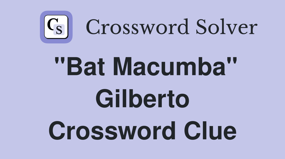 "Bat Macumba" Gilberto Crossword Clue