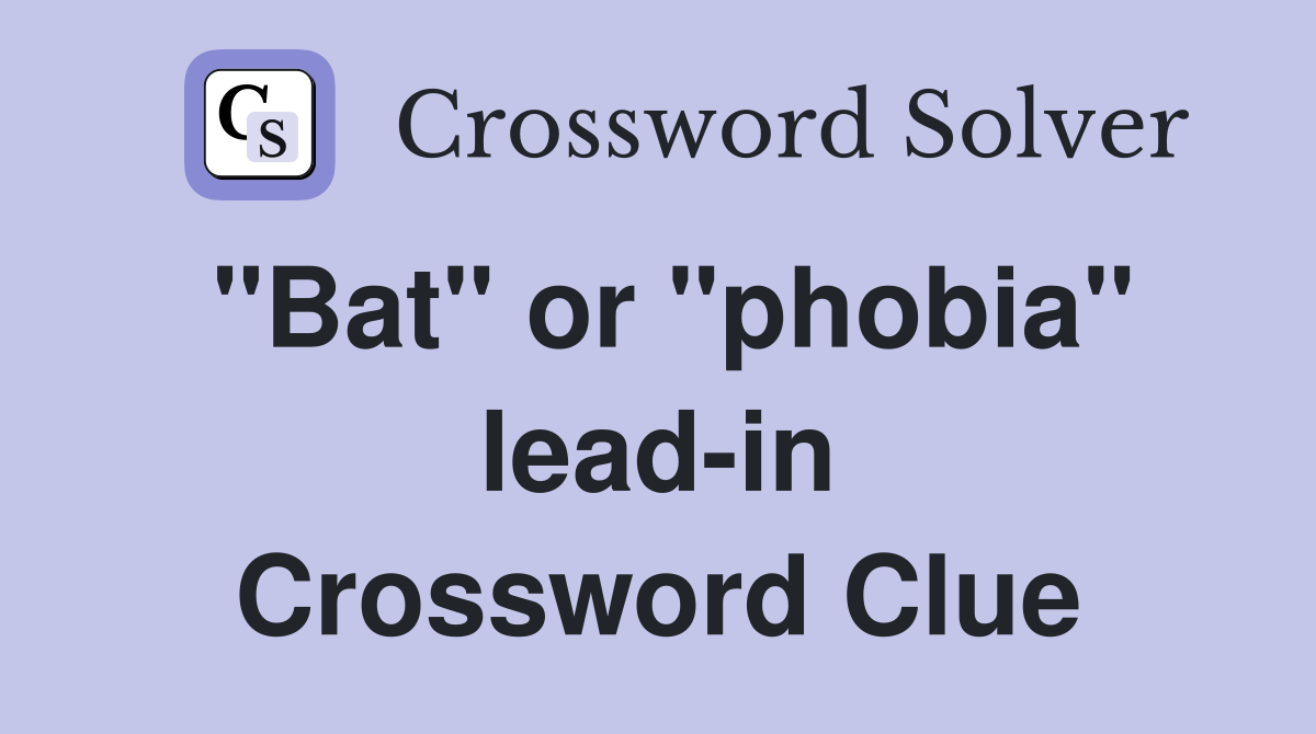 "Bat" or "phobia" lead-in Crossword Clue