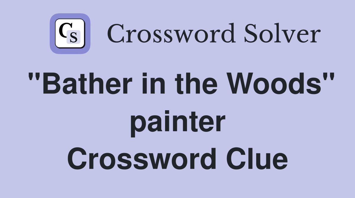 "Bather in the Woods" painter Crossword Clue