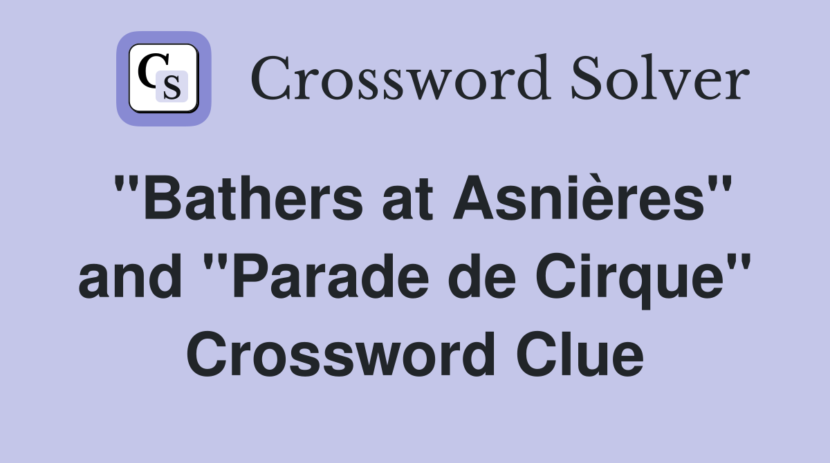 "Bathers at Asnières" and "Parade de Cirque" Crossword Clue