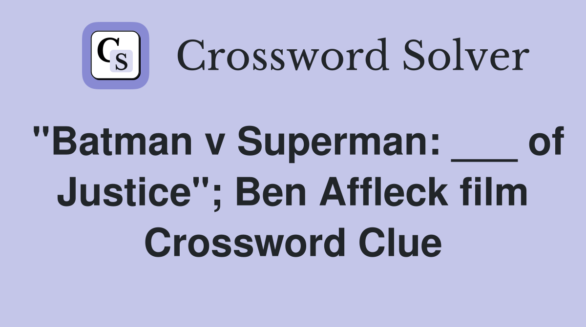 "Batman v Superman: ___ of Justice"; Ben Affleck film Crossword Clue