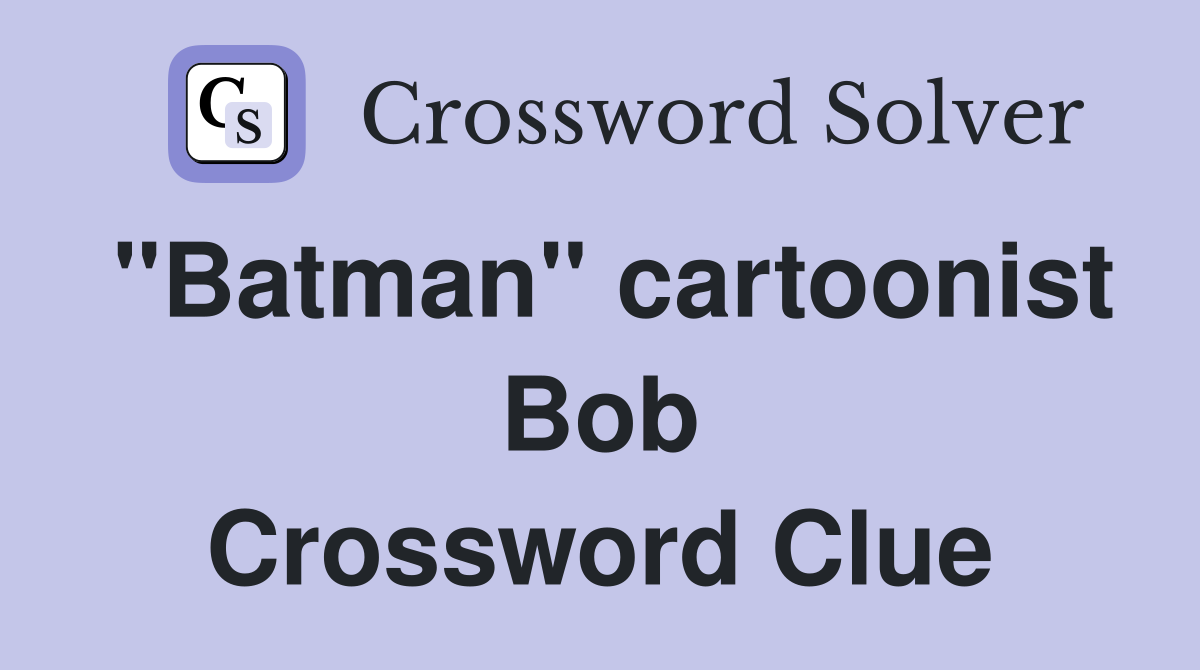 "Batman" cartoonist Bob Crossword Clue