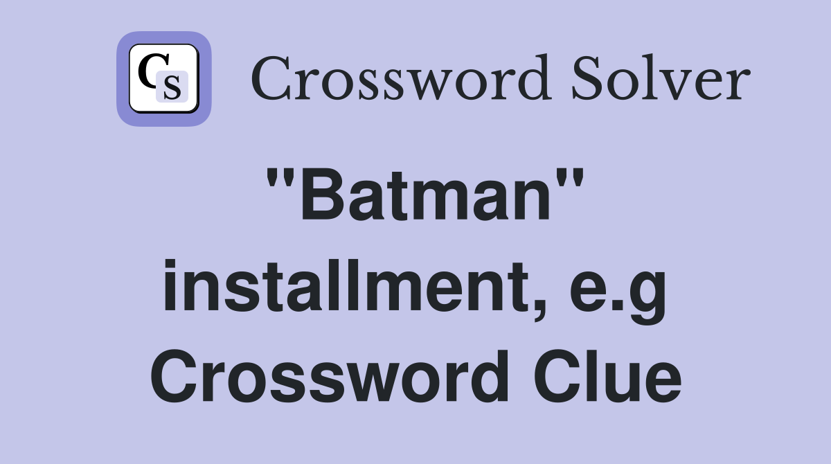 "Batman" installment, e.g Crossword Clue