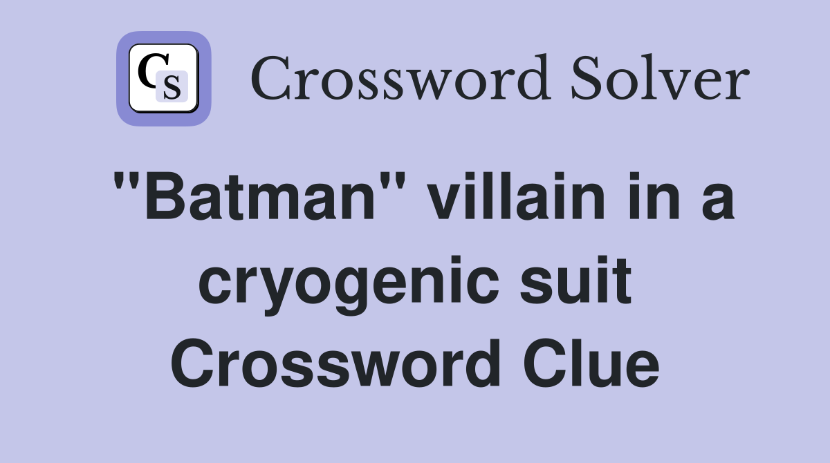 "Batman" villain in a cryogenic suit Crossword Clue