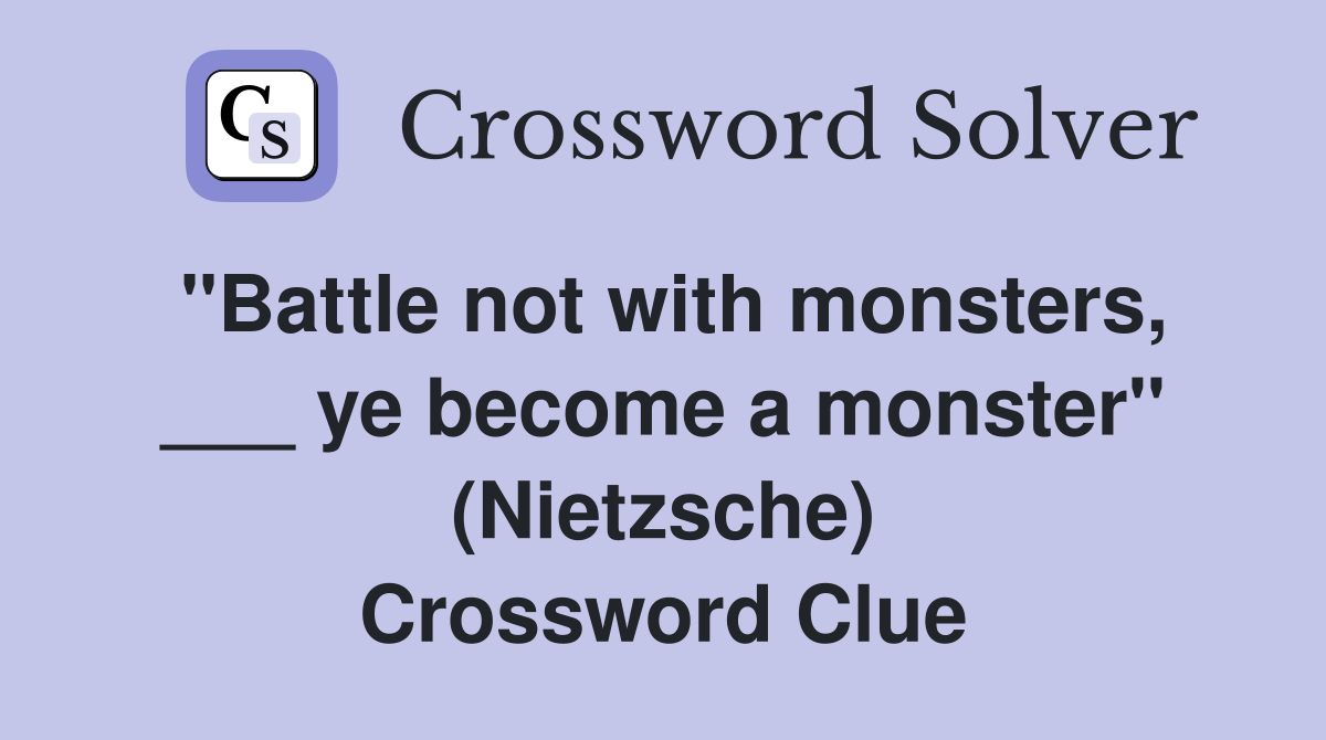 "Battle not with monsters, ___ ye become a monster" (Nietzsche) Crossword Clue