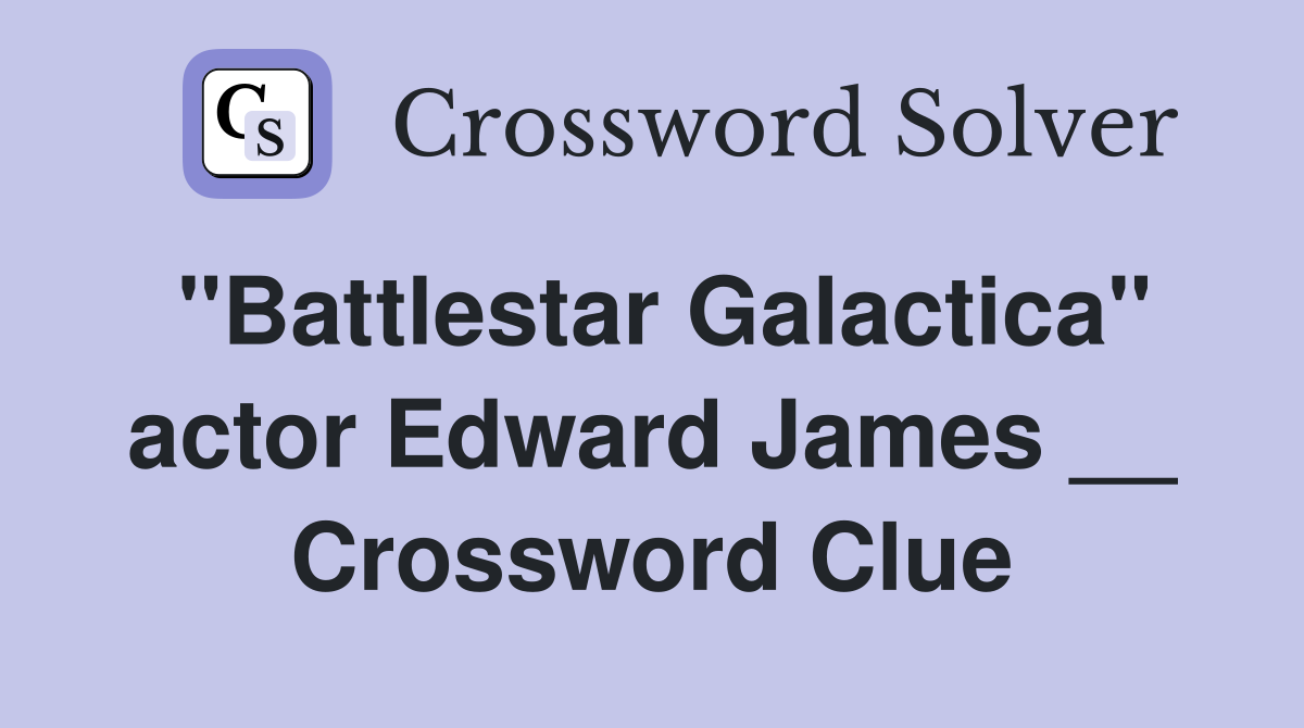"Battlestar Galactica" actor Edward James __ Crossword Clue