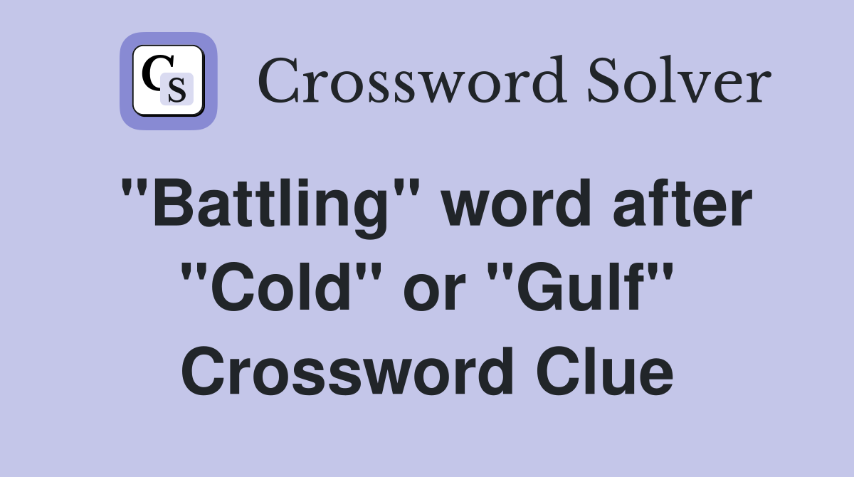 "Battling" word after "Cold" or "Gulf" Crossword Clue
