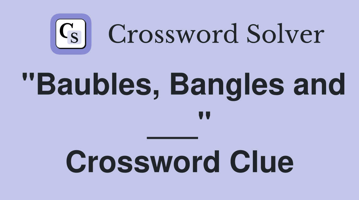 "Baubles, Bangles and ___" Crossword Clue