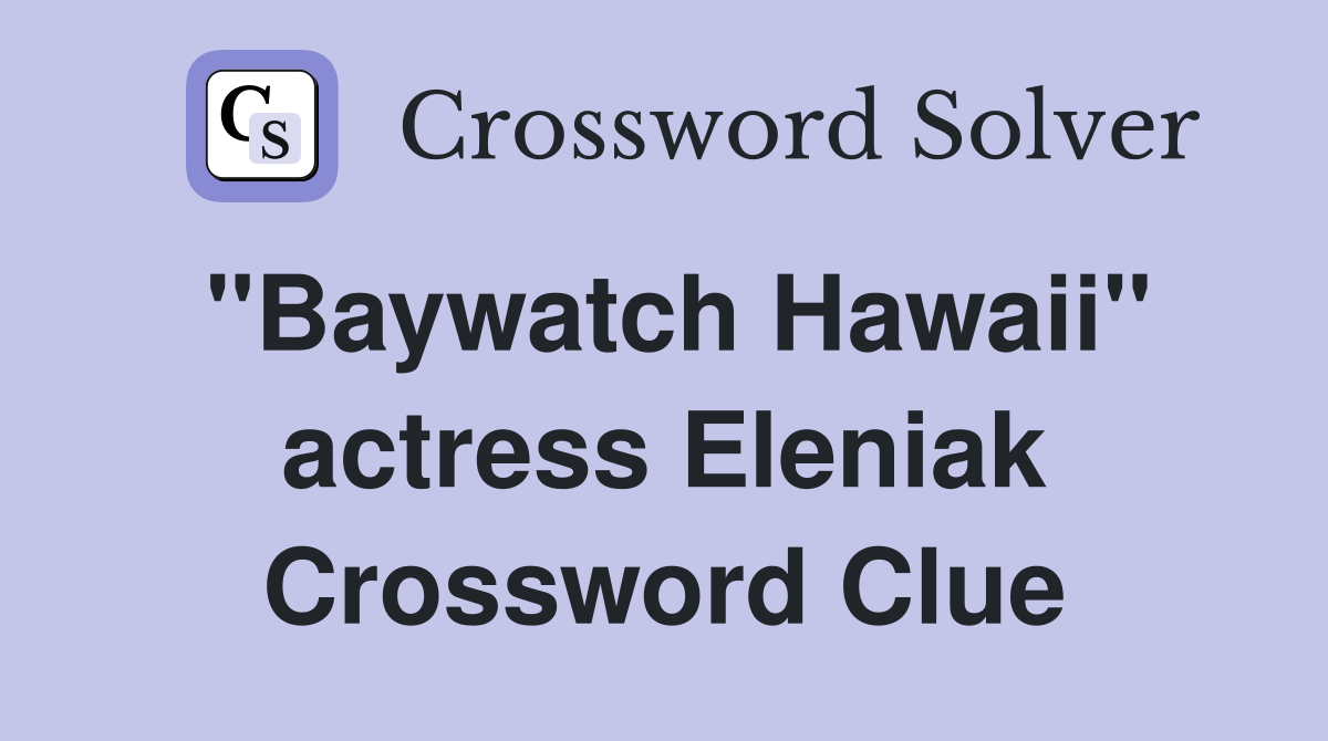 "Baywatch Hawaii" actress Eleniak Crossword Clue