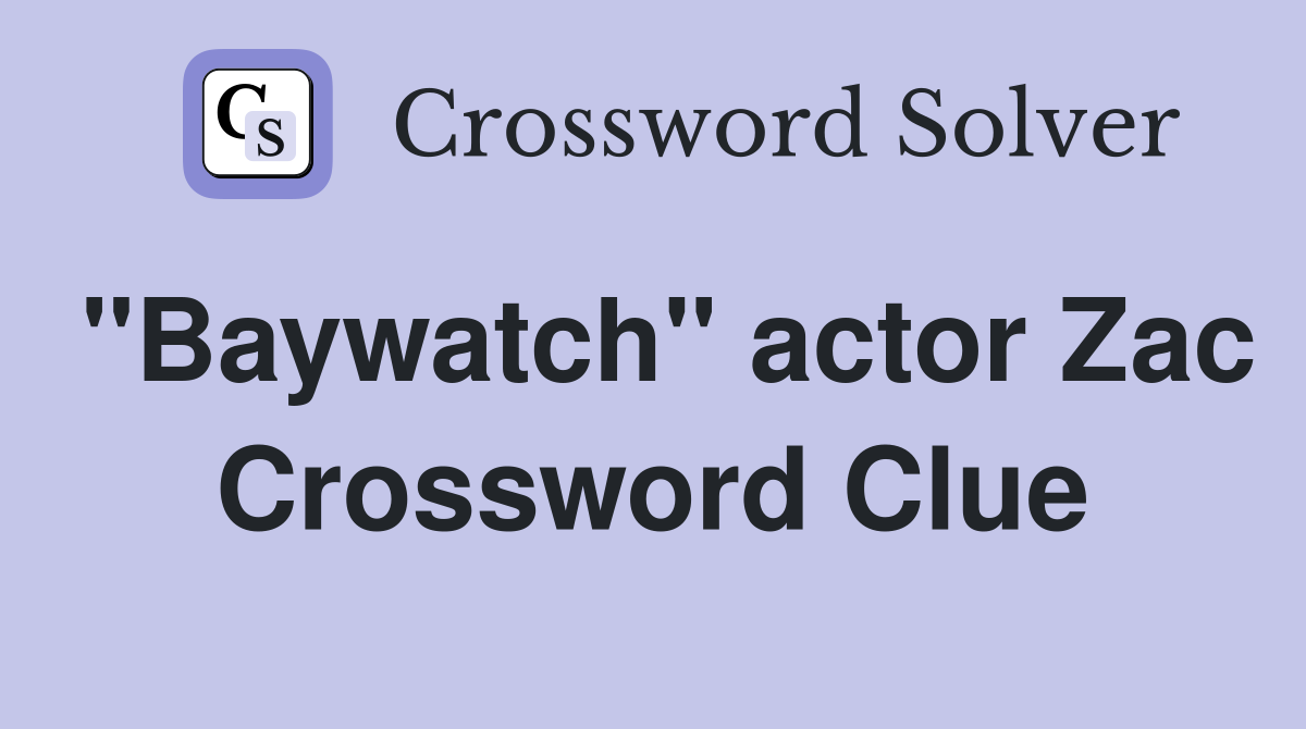 "Baywatch" actor Zac Crossword Clue
