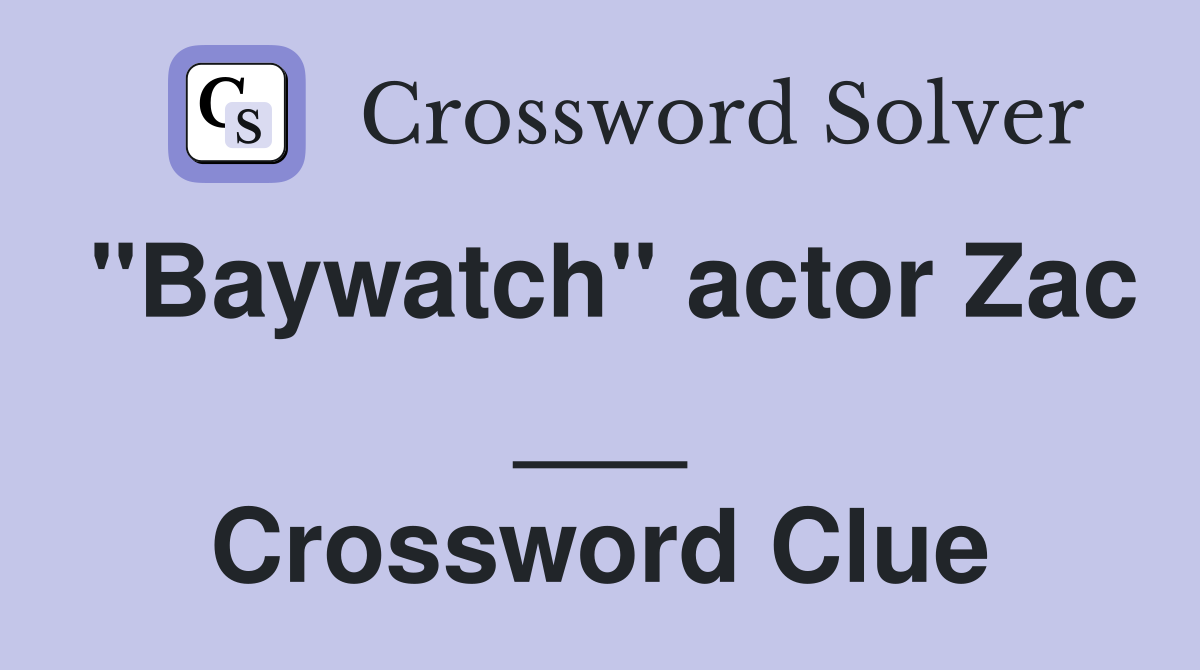 "Baywatch" actor Zac ___ Crossword Clue