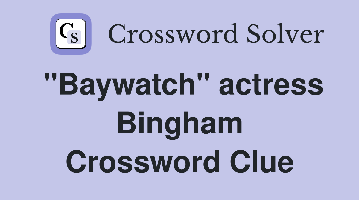 "Baywatch" actress Bingham Crossword Clue