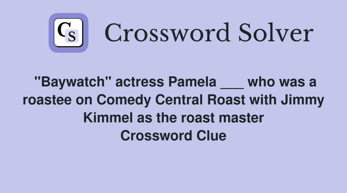 "Baywatch" actress Pamela ___ who was a roastee on Comedy Central Roast with Jimmy Kimmel as the roast master Crossword Clue