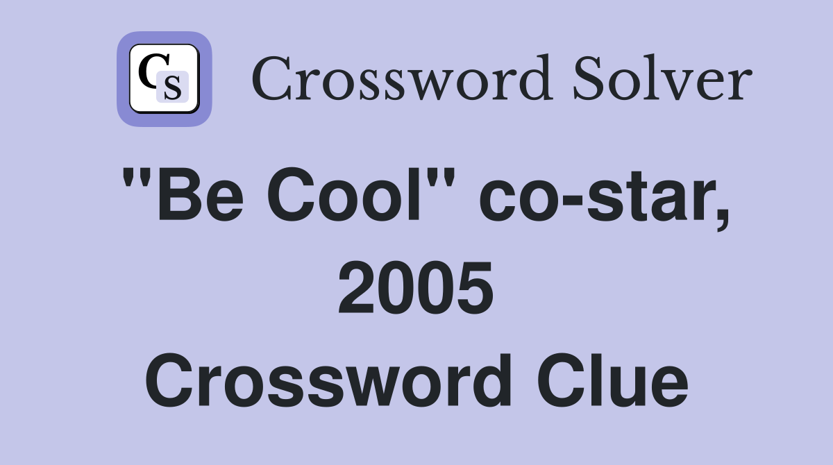 "Be Cool" co-star, 2005 Crossword Clue