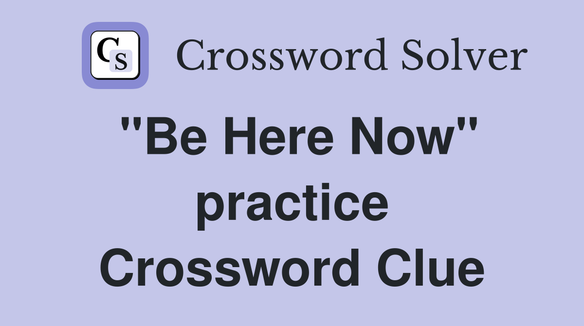 "Be Here Now" practice Crossword Clue