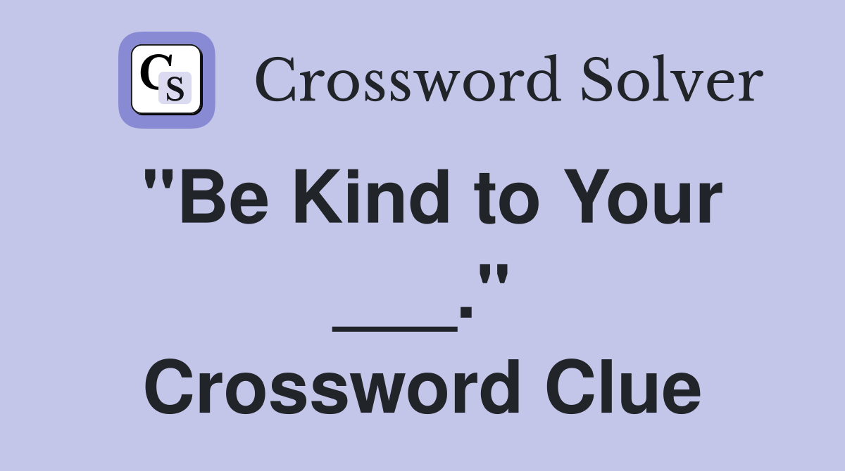 "Be Kind to Your ___." Crossword Clue