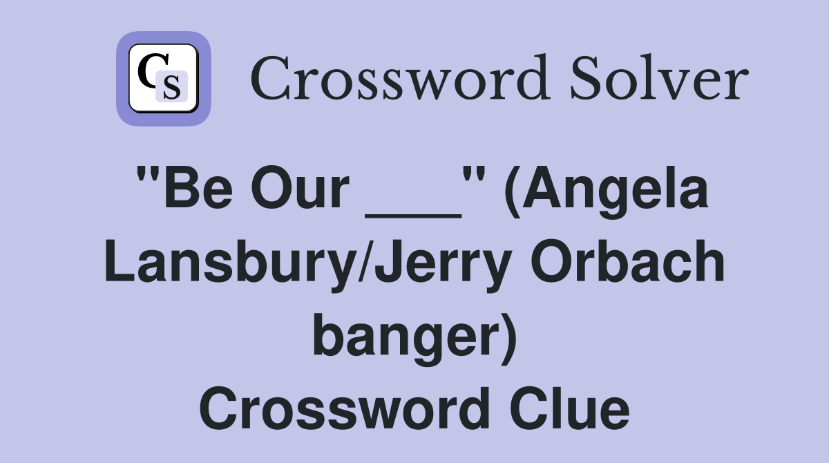 "Be Our ___" (Angela Lansbury/Jerry Orbach banger) Crossword Clue