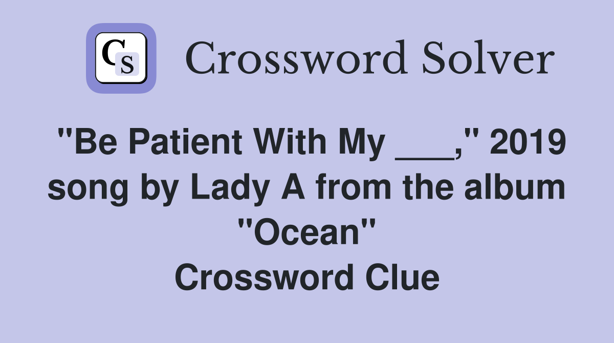 "Be Patient With My ___," 2019 song by Lady A from the album "Ocean" Crossword Clue