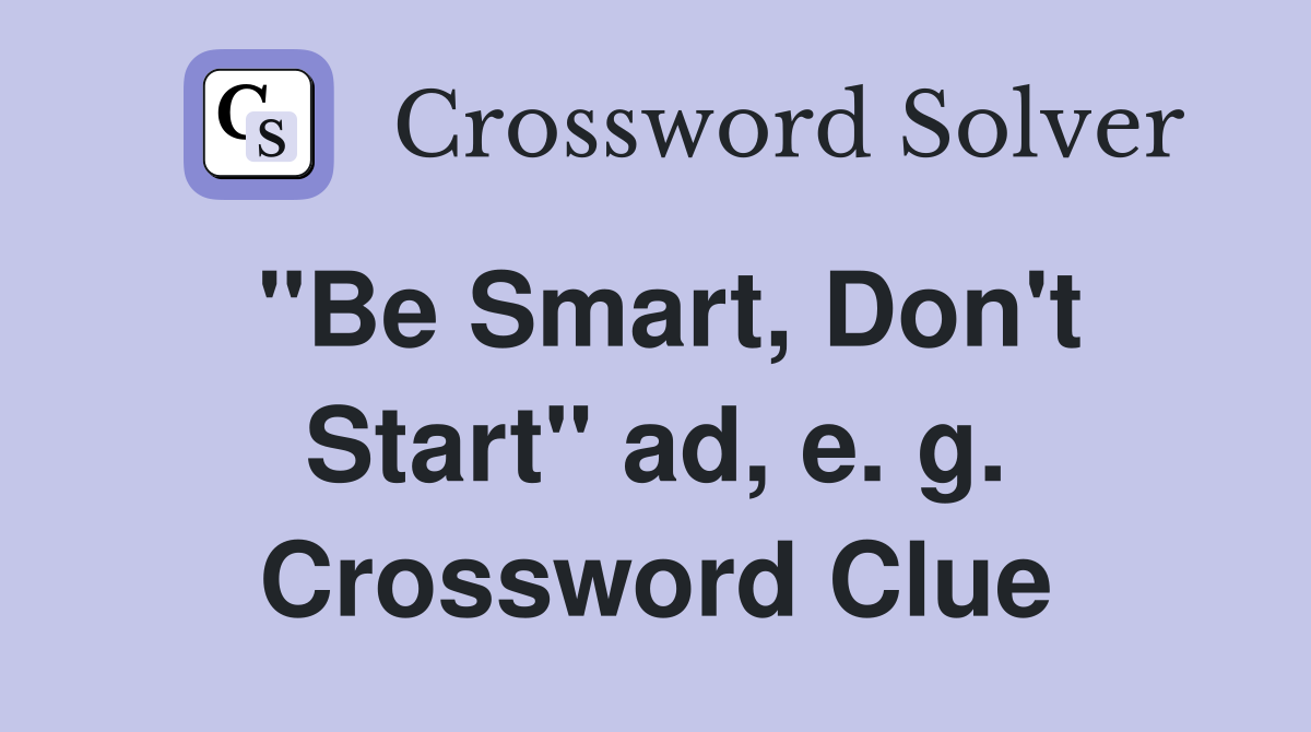 "Be Smart, Don't Start" ad, e. g. Crossword Clue