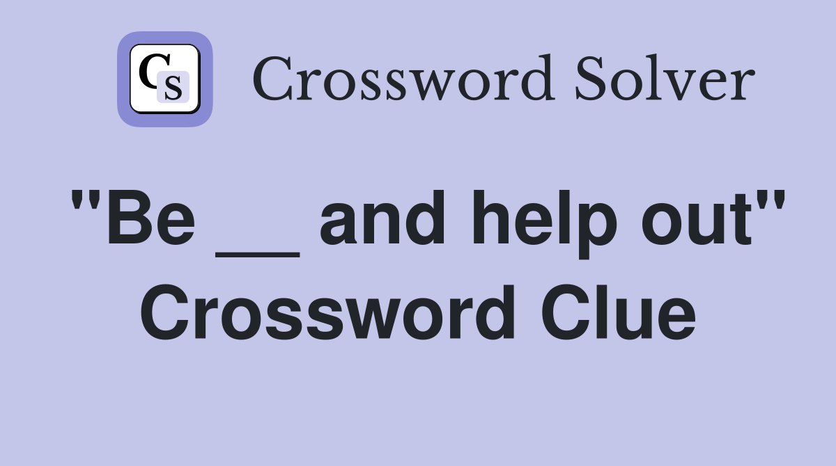 "Be __ and help out" Crossword Clue