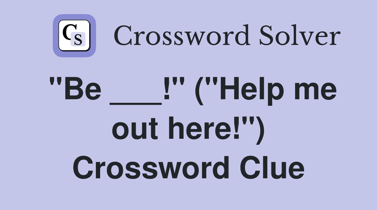 "Be ___!" ("Help me out here!") Crossword Clue